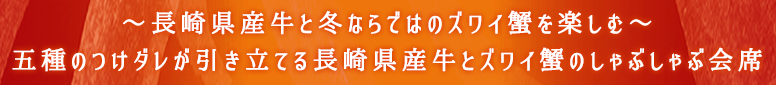 ~長崎県産牛と冬ならではのズワイ蟹を楽しむ~五種のつけダレが引き立てる長崎県産牛とズワイ蟹のしゃぶしゃぶ会席