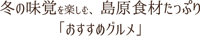 冬の味覚を楽しむ、島原食材たっぷりグルメ会席