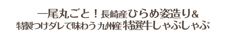 一尾丸ごと！長崎産ひらめ姿造り＆特製つけダレで味わう　九州産特選牛しゃぶしゃぶ