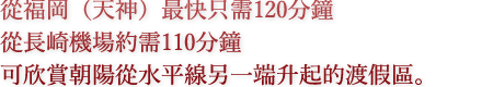 從福岡（天神）最快只需120分鐘 從長崎機場約需110分鐘 可欣賞朝陽從水平線另一端升起的渡假區。